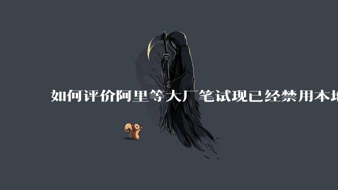 如何评价阿里等大厂笔试现已经禁用本地IDE?