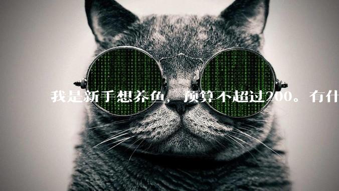 我是新手想养鱼,预算不超过200。有什么好的建议或者禁忌吗。?