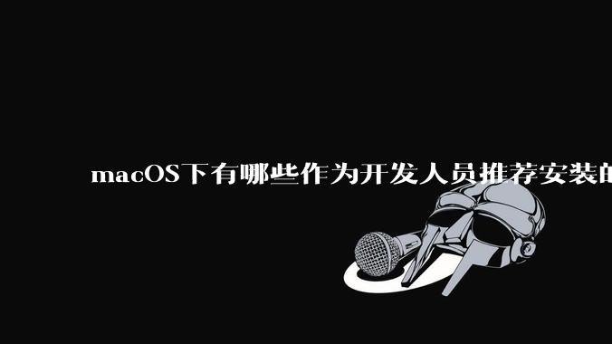 macOS下有哪些作为开发人员推荐安装的软件?