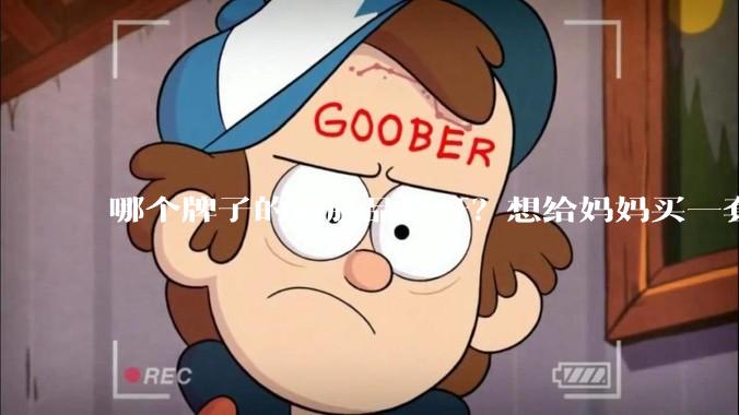 哪个牌子的护肤品好呀?想给妈妈买一套抗衰老的护肤品?