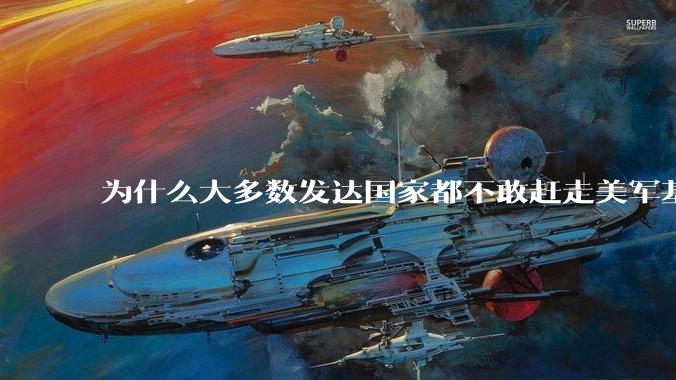 为什么大多数发达国家都不敢赶走美军基地?