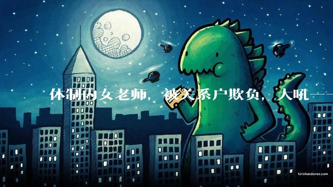 体制内女老师,被关系户欺负,大吼——"不干就给老子滚",我该怎么办?