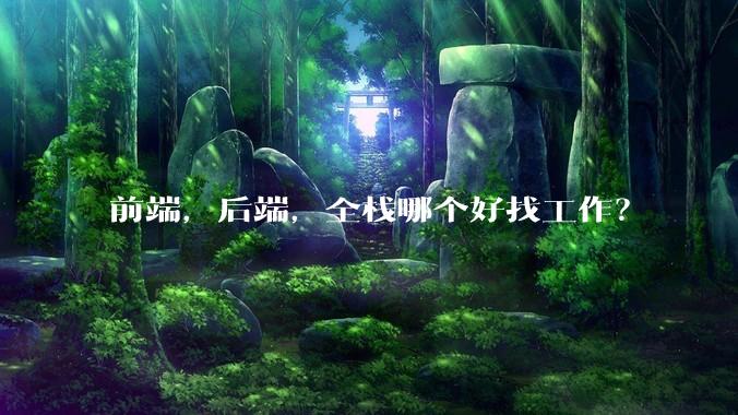 前端,后端,全栈哪个好找工作?