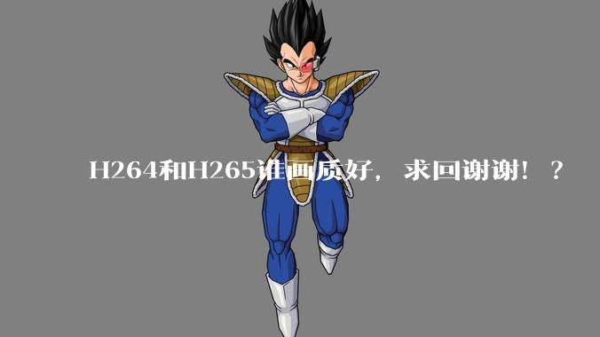H264和H265谁画质好,求回谢谢!?