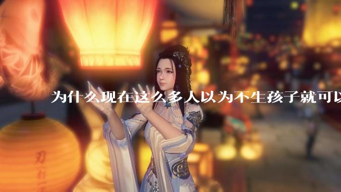 为什么现在这么多人以为不生孩子就可以过得好?