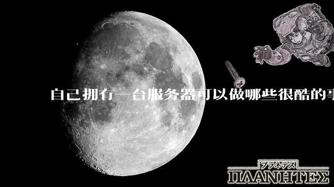 自己拥有一台服务器可以做哪些很酷的事情?
