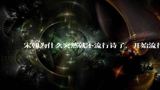 宋朝为什么突然就不流行诗了,开始流行词了?