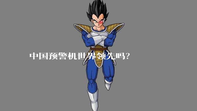 中国预警机世界领先吗?
