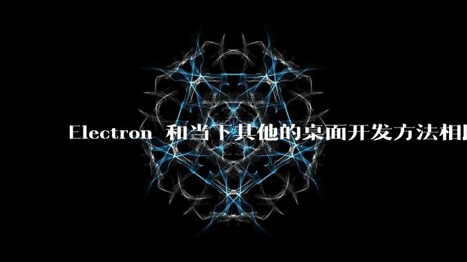 Electron 和当下其他的桌面开发方法相比如何?