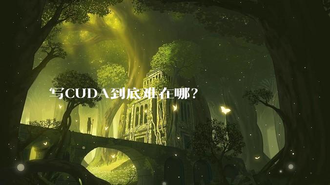 写CUDA到底难在哪?
