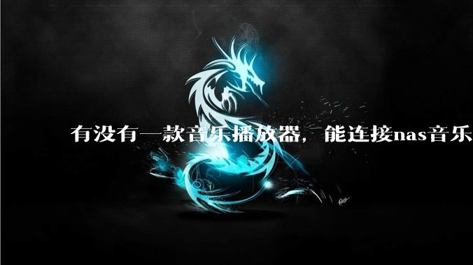 有没有一款音乐播放器,能连接nas音乐,创建音乐库,自动匹配歌词封面等等?类似infuse的概念呢?