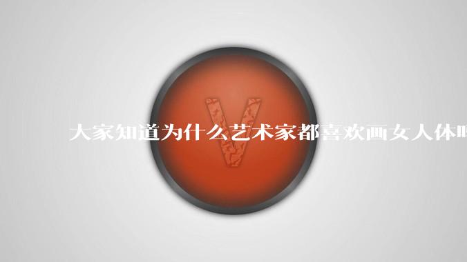 大家知道为什么艺术家都喜欢画女人体吗?