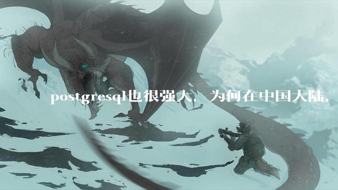 postgresql也很强大,为何在中国大陆,mysql成为主流,postgresql屈居二线呢?