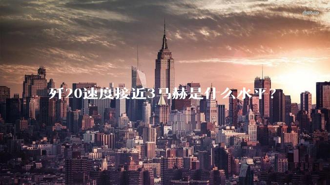 歼20速度接近3马赫是什么水平?