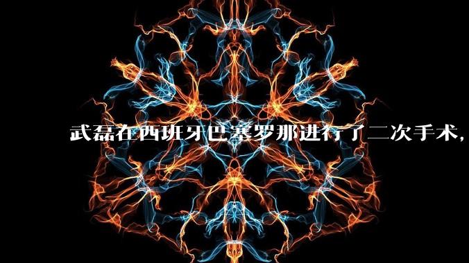 武磊在西班牙巴塞罗那进行了二次手术,是因为华山医院运动医学科技术不行吗?