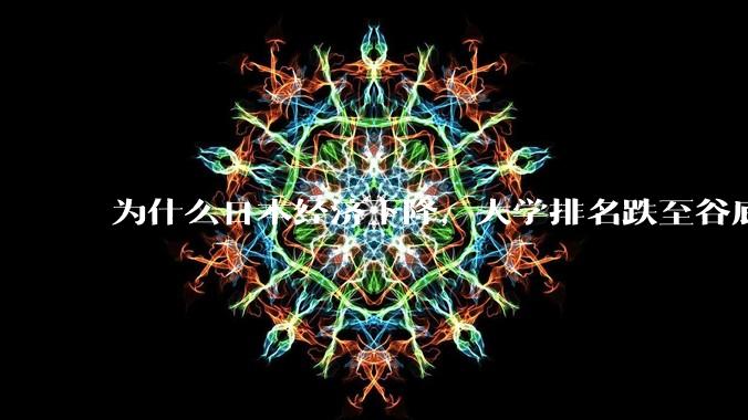 为什么日本经济下降,大学排名跌至谷底,还有那么多人挤破脑袋去日本留学?