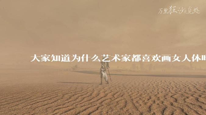 大家知道为什么艺术家都喜欢画女人体吗?