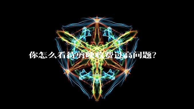 你怎么看待剪映收费过高问题?