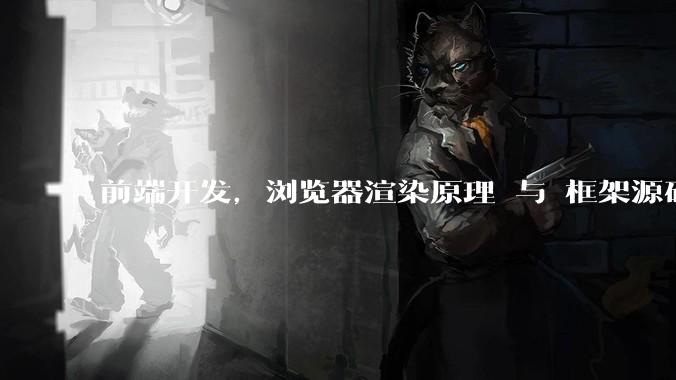 前端开发,浏览器渲染原理 与 框架源码,哪个更加重要一些?