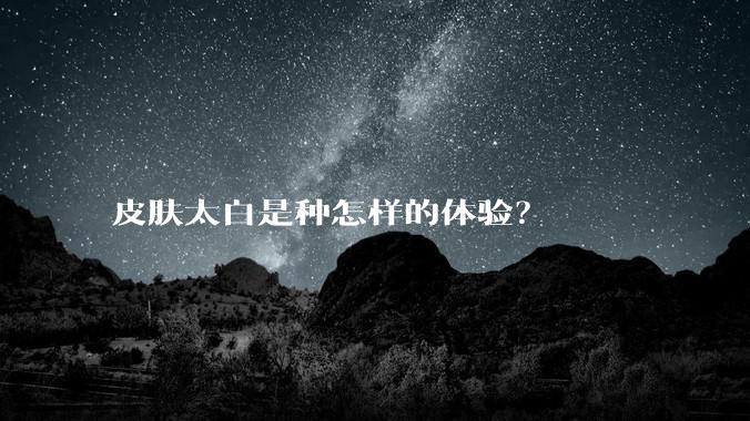 皮肤太白是种怎样的体验?