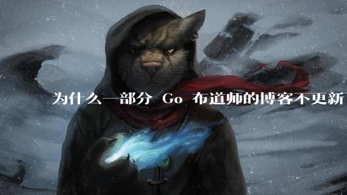 为什么一部分 Go 布道师的博客不更新了?