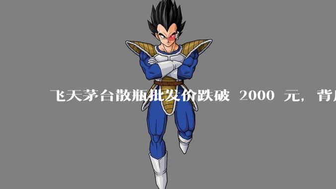 飞天茅台散瓶批发价跌破 2000 元,背后什么原因?收藏茅台还能增值吗?