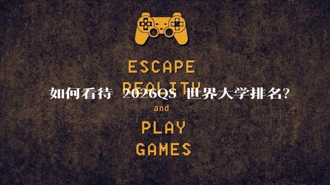 如何看待 2026QS 世界大学排名?