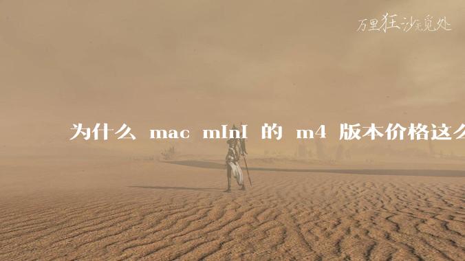 为什么 mac mini 的 m4 版本价格这么低呢?