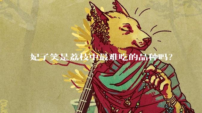 妃子笑是荔枝中最难吃的品种吗?