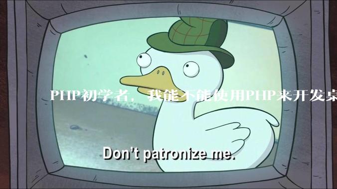 PHP初学者,我能不能使用PHP来开发桌面应用?