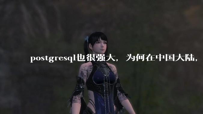 postgresql也很强大,为何在中国大陆,mysql成为主流,postgresql屈居二线呢?
