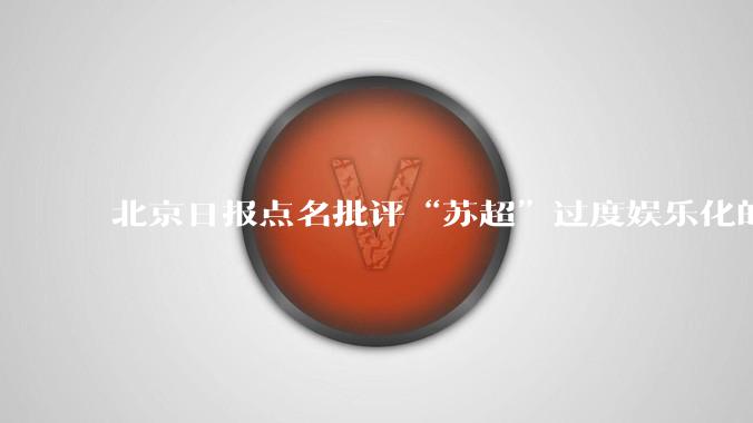 北京日报点名批评“苏超”过度娱乐化的动机是什么?