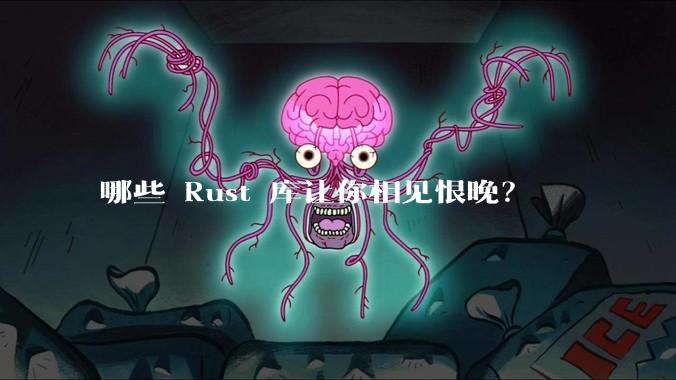 哪些 Rust 库让你相见恨晚?
