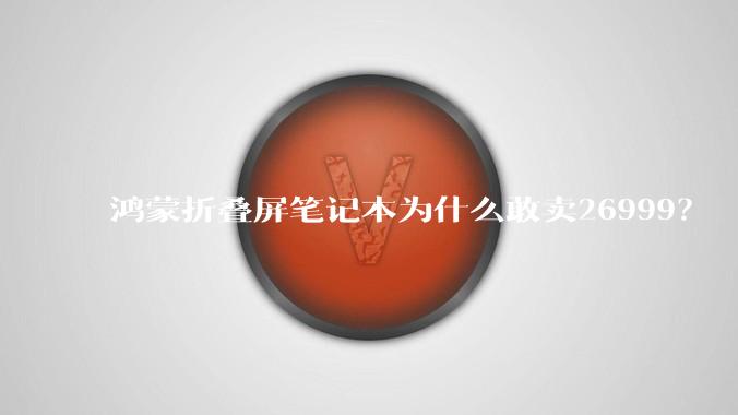 鸿蒙折叠屏笔记本为什么敢卖26999?