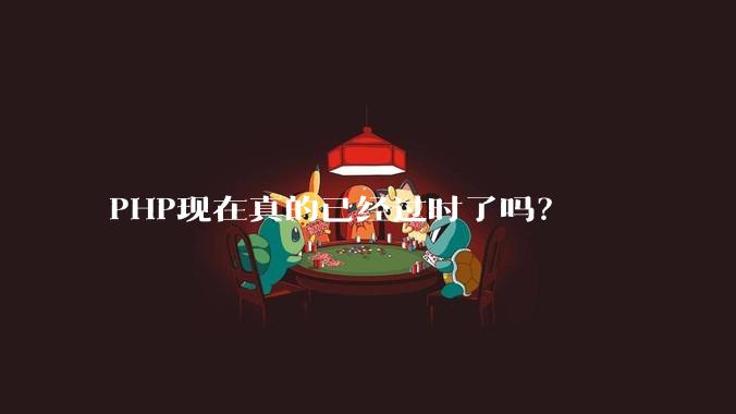PHP现在真的已经过时了吗?