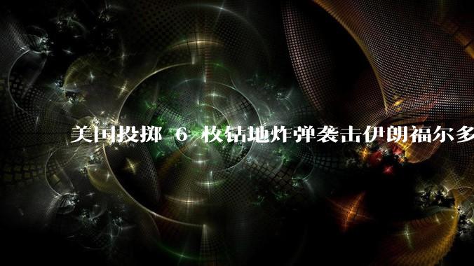 美国投掷 6 枚钻地炸弹袭击伊朗福尔多核设施,钻地弹有多大杀伤力?能摧毁伊朗地下核设施吗?