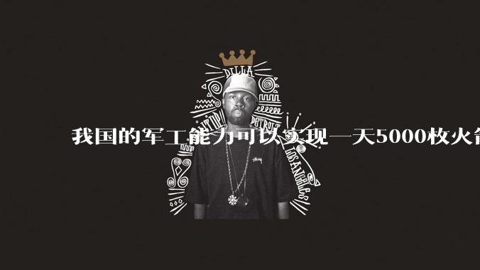 我国的军工能力可以实现一天5000枚火箭弹连着炸三个月吗?