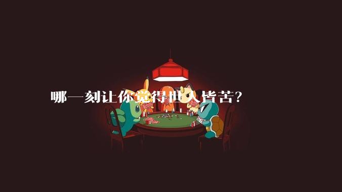 哪一刻让你觉得世人皆苦?
