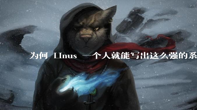 为何 Linus 一个人就能写出这么强的系统,中国却做不出来?