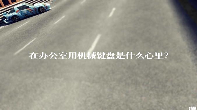 在办公室用机械键盘是什么心里?