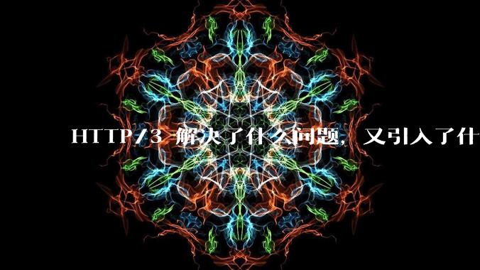 HTTP/3 解决了什么问题,又引入了什么新问题?