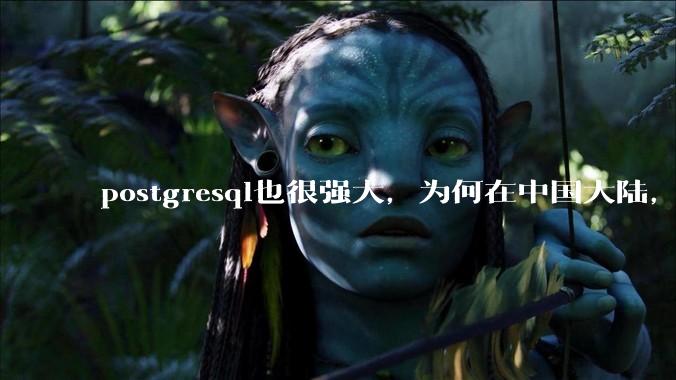 postgresql也很强大,为何在中国大陆,mysql成为主流,postgresql屈居二线呢?