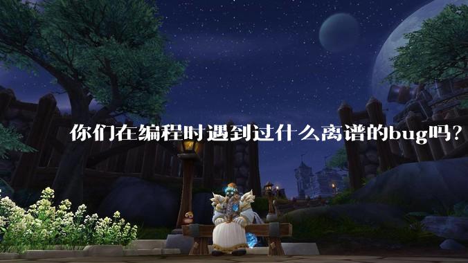 你们在编程时遇到过什么离谱的bug吗?