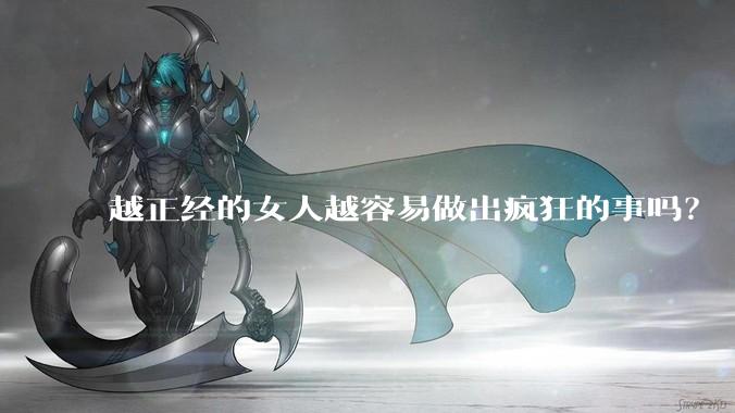 越正经的女人越容易做出疯狂的事吗?