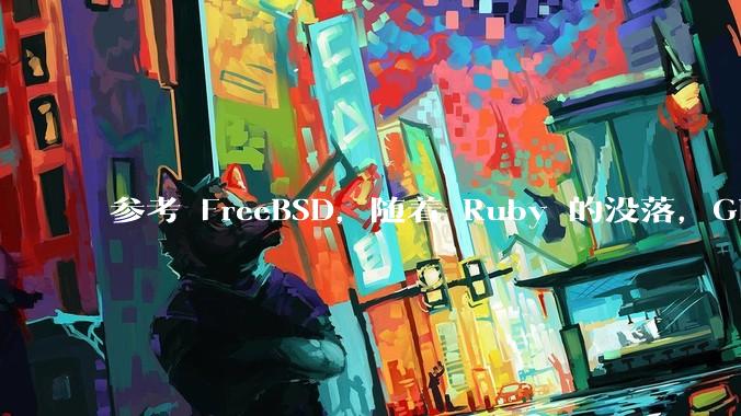 参考 FreeBSD,随着 Ruby 的没落,GitHub、GitLab 是否会去 Ruby 化?