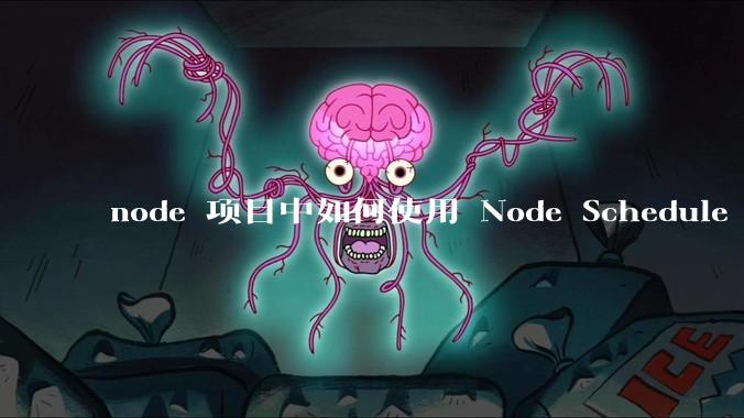 node 项目中如何使用 Node Schedule 创建定时任务?