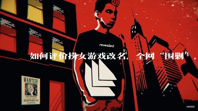 如何评价捞女游戏改名,全网“围剿”,以及导演b站账号被封这件事?