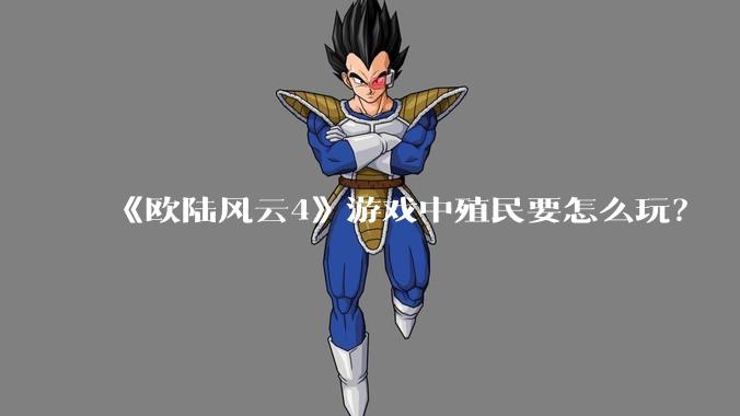 《欧陆风云4》游戏中殖民要怎么玩?