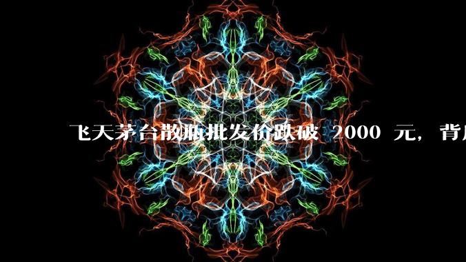 飞天茅台散瓶批发价跌破 2000 元,背后什么原因?收藏茅台还能增值吗?