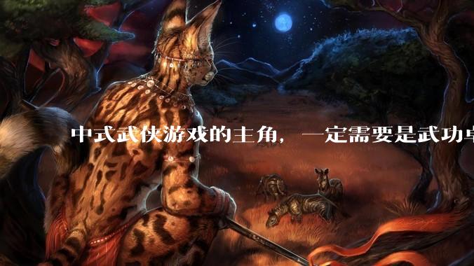 中式武侠游戏的主角,一定需要是武功卓绝吗,还有什么想象空间?